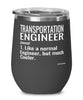 Funny Transportation Engineer Wine Glass Like A Normal Engineer But Much Cooler 12oz Stainless Steel Black