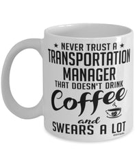 Funny Transportation Manager Mug Never Trust A Transportation Manager That Doesn't Drink Coffee and Swears A Lot Coffee Cup 11oz 15oz White