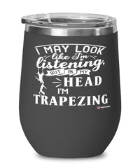 Funny Trapeze Wine Glass I May Look Like I'm Listening But In My Head I'm Trapezing 12oz Stainless Steel Black