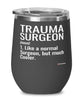 Funny Trauma Surgeon Wine Glass Like A Normal Surgeon But Much Cooler 12oz Stainless Steel Black