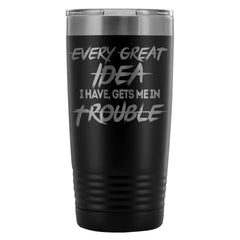 Funny Travel Mug Every Great Idea I Have Gets Me 20oz Stainless Steel Tumbler