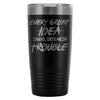Funny Travel Mug Every Great Idea I Have Gets Me 20oz Stainless Steel Tumbler