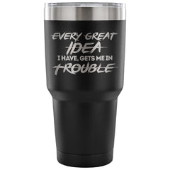 Funny Travel Mug Every Great Idea I Have Gets Me 30 oz Stainless Steel Tumbler