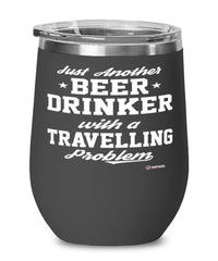 Funny Traveler Wine Glass Just Another Beer Drinker With A Traveling Problem 12oz Stainless Steel Black