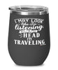 Funny Traveling Wine Glass I May Look Like I'm Listening But In My Head I'm Traveling 12oz Stainless Steel Black