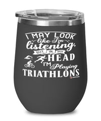 Funny Triathlete Wine Glass I May Look Like I'm Listening But In My Head I'm Thinking About Triathlons 12oz Stainless Steel Black