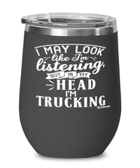 Funny Truck Driver Wine Glass I May Look Like I'm Listening But In My Head I'm Trucking 12oz Stainless Steel Black