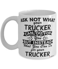 Funny Trucker Mug Ask Not What Your Trucker Can Do For You Coffee Cup 11oz 15oz White