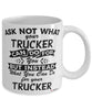 Funny Trucker Mug Ask Not What Your Trucker Can Do For You Coffee Cup 11oz 15oz White