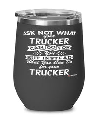 Funny Trucker Wine Glass Ask Not What Your Trucker Can Do For You 12oz Stainless Steel Black