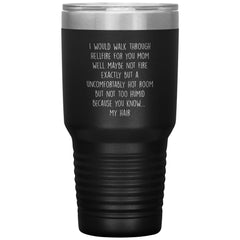 Funny Tumbler For Mother I Would Walk Through Hellfire For You Mom Laser Etched 30oz Stainless Steel Tumbler