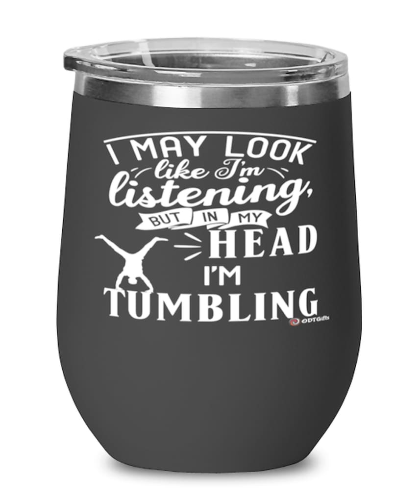 Funny Tumbling Wine Glass I May Look Like I'm Listening But In My Head I'm Tumbling 12oz Stainless Steel Black