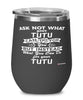 Funny Tutu Wine Glass Ask Not What Your Tutu Can Do For You 12oz Stainless Steel Black