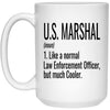 Funny U.S. Marshal Mug Gift Like A Normal Law Enforcement Officer But Much Cooler Coffee Cup 15oz White 21504