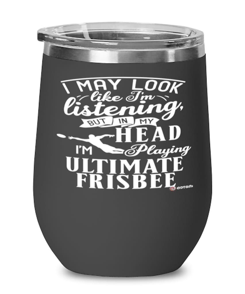 Funny Ultimate Frisbee Wine Glass I May Look Like I'm Listening But In My Head I'm Playing Ultimate Frisbee 12oz Stainless Steel Black