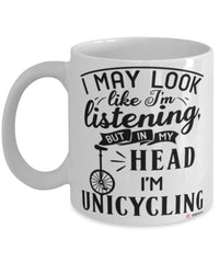 Funny Unicycling Mug I May Look Like I'm Listening But In My Head I'm Unicycling Coffee Cup White
