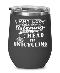 Funny Unicycling Wine Glass I May Look Like I'm Listening But In My Head I'm Unicycling 12oz Stainless Steel Black