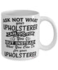 Funny Upholsterer Mug Ask Not What Your Upholsterer Can Do For You Coffee Cup 11oz 15oz White