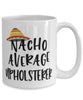 Funny Upholsterer Mug Nacho Average Upholsterer Coffee Cup 15oz White
