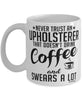 Funny Upholsterer Mug Never Trust An Upholsterer That Doesn't Drink Coffee and Swears A Lot Coffee Cup 11oz 15oz White