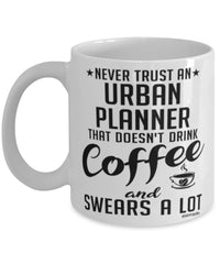 Funny Urban Planner Mug Never Trust An Urban Planner That Doesn't Drink Coffee and Swears A Lot Coffee Cup 11oz 15oz White
