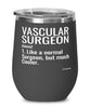 Funny Vascular Surgeon Wine Glass Like A Normal Surgeon But Much Cooler 12oz Stainless Steel Black