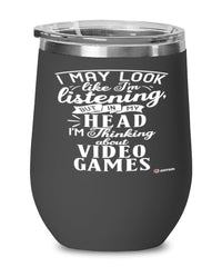 Funny Video games Wine Glass I May Look Like I'm Listening But In My Head I'm Thinking About Video Games 12oz Stainless Steel Black