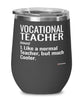 Funny Vocational Teacher Wine Glass Like A Normal Teacher But Much Cooler 12oz Stainless Steel Black