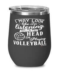 Funny Volleyball Wine Glass I May Look Like I'm Listening But In My Head I'm Playing Volleyball 12oz Stainless Steel Black