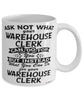 Funny Warehouse Clerk Mug Ask Not What Your Warehouse Clerk Can Do For You Coffee Cup 11oz 15oz White