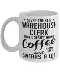 Funny Warehouse Clerk Mug Never Trust A Warehouse Clerk That Doesn't Drink Coffee and Swears A Lot Coffee Cup 11oz 15oz White
