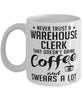 Funny Warehouse Clerk Mug Never Trust A Warehouse Clerk That Doesn't Drink Coffee and Swears A Lot Coffee Cup 11oz 15oz White