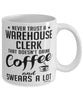 Funny Warehouse Clerk Mug Never Trust A Warehouse Clerk That Doesn't Drink Coffee and Swears A Lot Coffee Cup 11oz 15oz White