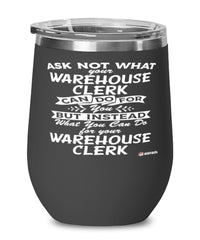 Funny Warehouse Clerk Wine Glass Ask Not What Your Warehouse Clerk Can Do For You 12oz Stainless Steel Black