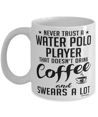 Funny Water Polo Mug Never Trust A Water Polo player That Doesn't Drink Coffee and Swears A Lot Coffee Cup 11oz 15oz White