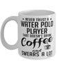 Funny Water Polo Mug Never Trust A Water Polo player That Doesn't Drink Coffee and Swears A Lot Coffee Cup 11oz 15oz White