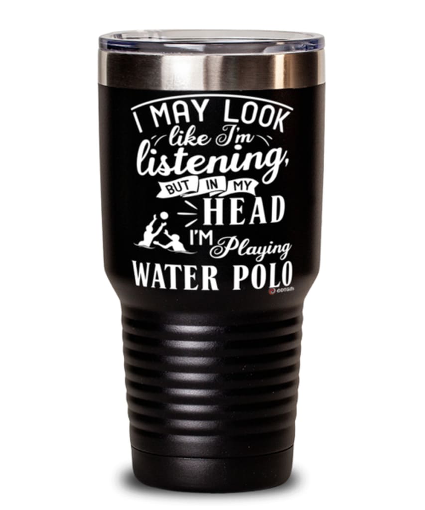 Funny Water Polo Tumbler I May Look Like I'm Listening But In My Head I'm Playing Water Polo 30oz Stainless Steel Black