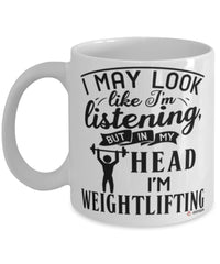 Funny Weightlifter Mug I May Look Like I'm Listening But In My Head I'm Weightlifting Coffee Cup White