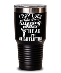 Funny Weightlifter Tumbler I May Look Like I'm Listening But In My Head I'm Weightlifting 30oz Stainless Steel Black