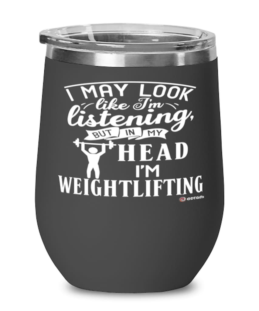 Funny Weightlifter Wine Glass I May Look Like I'm Listening But In My Head I'm Weightlifting 12oz Stainless Steel Black