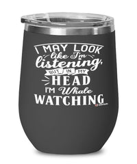 Funny Whales Wine Glass I May Look Like I'm Listening But In My Head I'm Whale Watching 12oz Stainless Steel Black