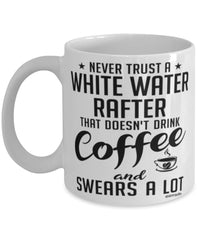 Funny White Water Rafting Mug Never Trust A White Water Rafter That Doesn't Drink Coffee and Swears A Lot Coffee Cup 11oz 15oz White