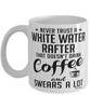 Funny White Water Rafting Mug Never Trust A White Water Rafter That Doesn't Drink Coffee and Swears A Lot Coffee Cup 11oz 15oz White