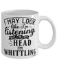 Funny Whittling Mug I May Look Like I'm Listening But In My Head I'm Whittling Coffee Cup White