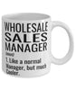 Funny Wholesale Sales Manager Mug Like A Normal Manager But Much Cooler Coffee Cup 11oz 15oz White
