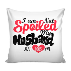 Funny Wife Graphic Pillow Cover I Am Not Spoiled My Husband Just Loves Me