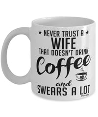 Funny Wife Mug Never Trust A Wife That Doesn't Drink Coffee and Swears A Lot Coffee Cup 11oz 15oz White