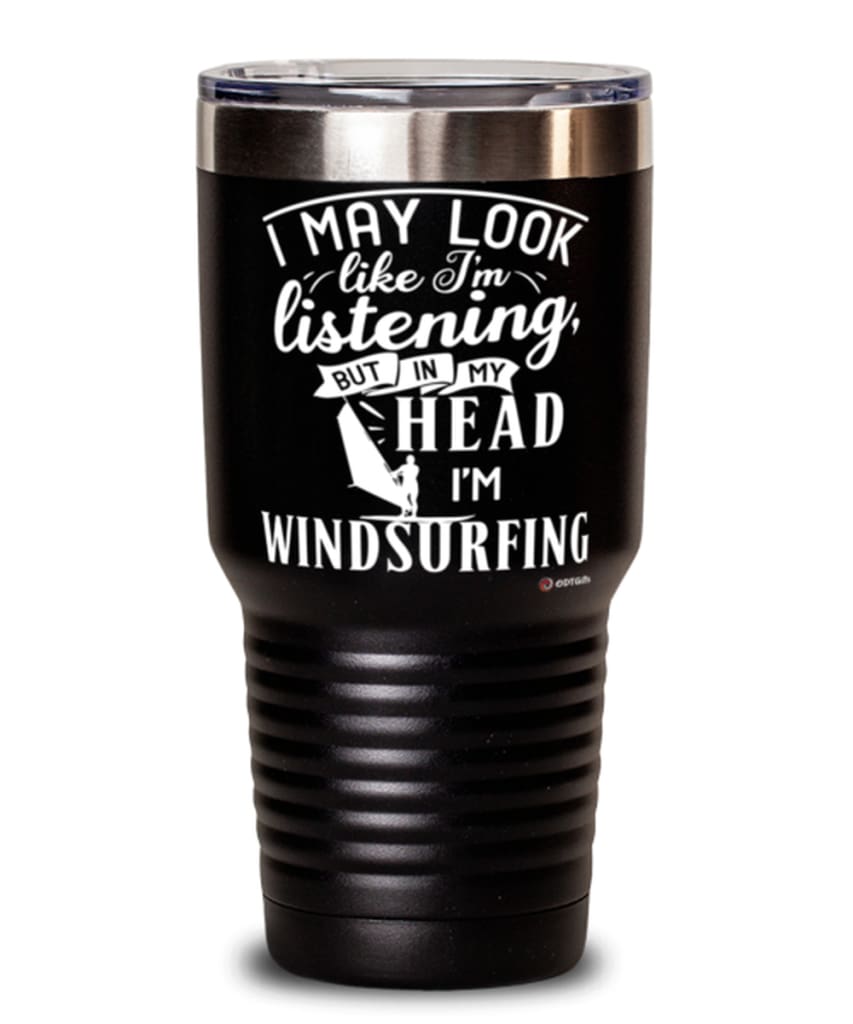 Funny Windsurfer Tumbler I May Look Like I'm Listening But In My Head I'm Windsurfing 30oz Stainless Steel Black