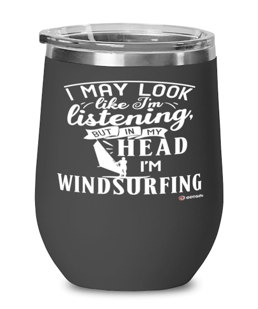 Funny Windsurfer Wine Glass I May Look Like I'm Listening But In My Head I'm Windsurfing 12oz Stainless Steel Black