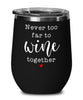 Funny Wine Glass Never Too Far To Wine Together 12oz Stemless Tumblers